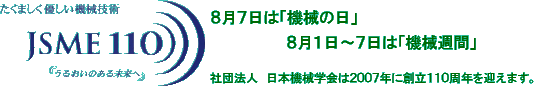 社団法人 日本機械学会 創立110周年のロゴ／2007年に創立110周年を迎えます。／8月7日は機械の日　8月1日から7日は機械週間です。